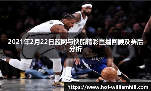 2021年2月22日篮网与快船精彩直播回顾及赛后分析